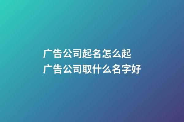 广告公司起名怎么起 广告公司取什么名字好-第1张-公司起名-玄机派